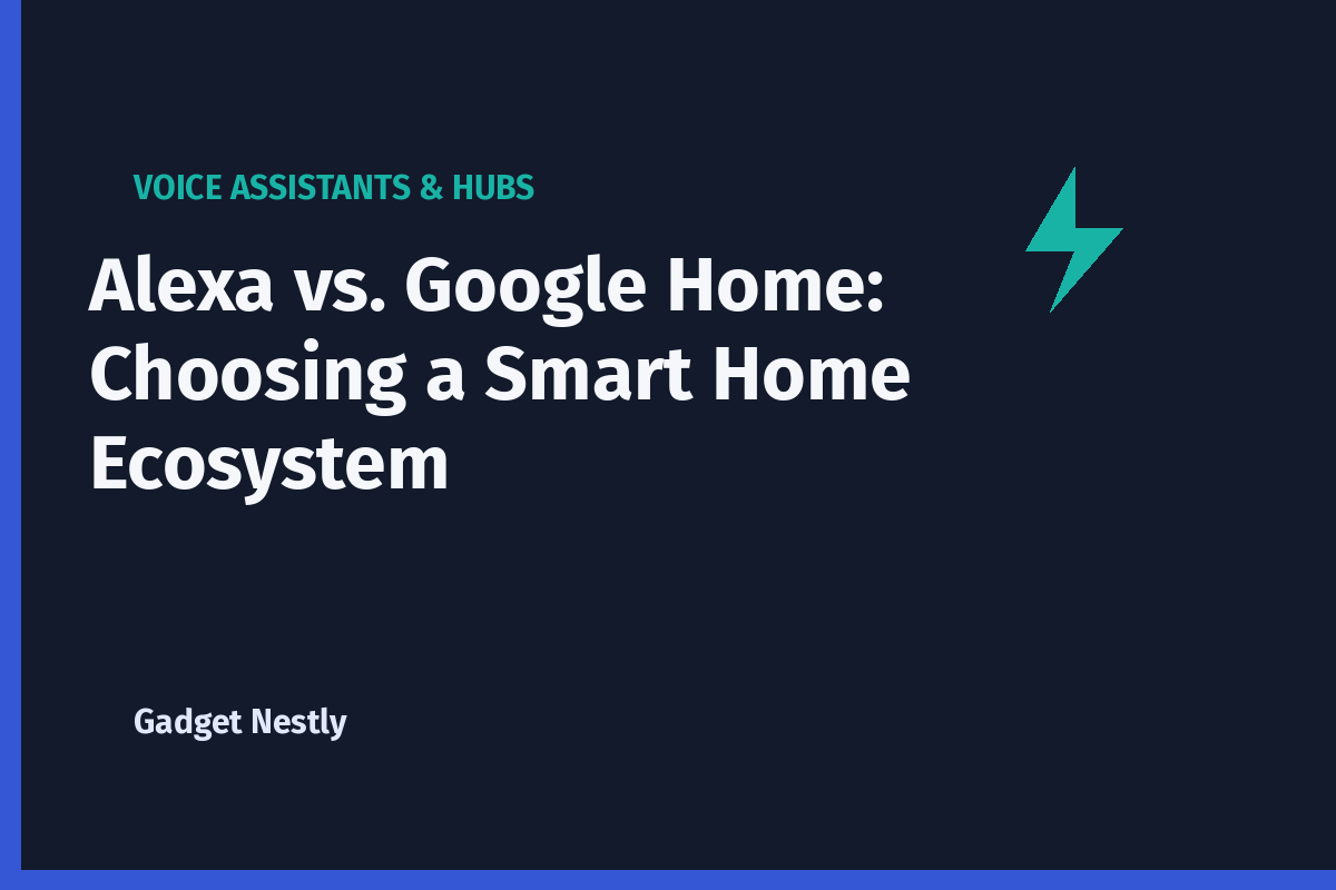 Alexa vs. Google Home: Choosing a Smart Home Ecosystem